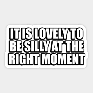 It is lovely to be silly at the right moment Sticker